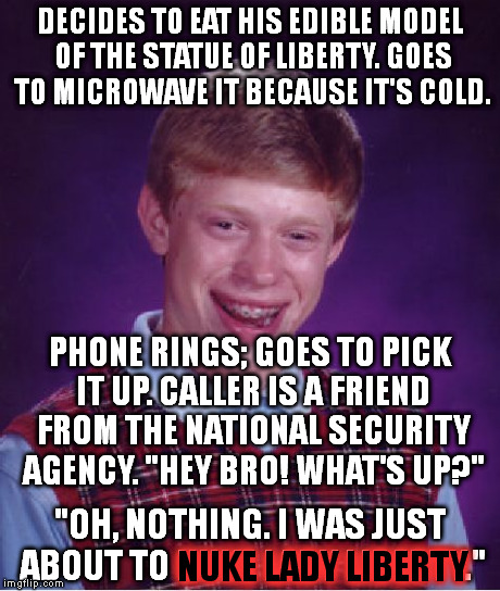 WORST Luck Brian | DECIDES TO EAT HIS EDIBLE MODEL OF THE STATUE OF LIBERTY. GOES TO MICROWAVE IT BECAUSE IT'S COLD. PHONE RINGS; GOES TO PICK IT UP. CALLER IS | image tagged in memes,bad luck brian | made w/ Imgflip meme maker