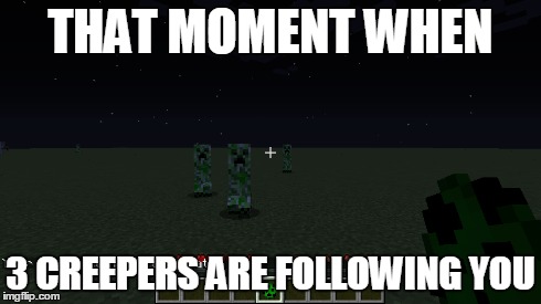 THAT MOMENT WHEN 3 CREEPERS ARE FOLLOWING YOU | image tagged in minecraft | made w/ Imgflip meme maker