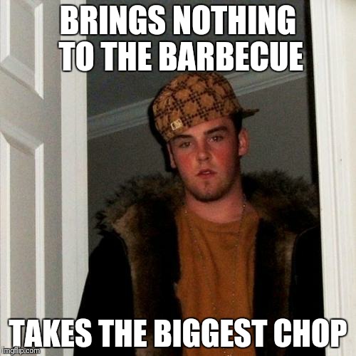 Scumbag Steve | BRINGS NOTHING TO THE BARBECUE TAKES THE BIGGEST CHOP | image tagged in memes,scumbag steve,AdviceAnimals | made w/ Imgflip meme maker