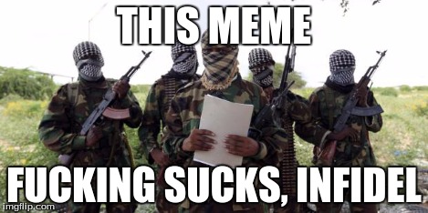 Al qaeda demands more X | THIS MEME F**KING SUCKS, INFIDEL | image tagged in al qaeda demands more x | made w/ Imgflip meme maker
