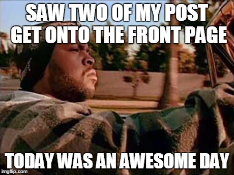 Thanks guys! :D | SAW TWO OF MY POST GET ONTO THE FRONT PAGE TODAY WAS AN AWESOME DAY | image tagged in memes,today was a good day,imgflip | made w/ Imgflip meme maker