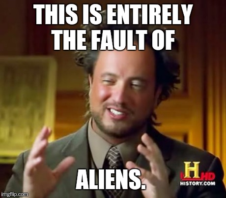 Ancient Aliens Meme | THIS IS ENTIRELY THE FAULT OF ALIENS. | image tagged in memes,ancient aliens | made w/ Imgflip meme maker