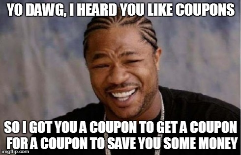 Yo Dawg Heard You Meme | YO DAWG, I HEARD YOU LIKE COUPONS SO I GOT YOU A COUPON TO GET A COUPON FOR A COUPON TO SAVE YOU SOME MONEY | image tagged in memes,yo dawg heard you | made w/ Imgflip meme maker