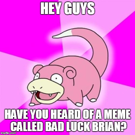 I bet I'll be the first person to get one on the front page! | HEY GUYS HAVE YOU HEARD OF A MEME CALLED BAD LUCK BRIAN? | image tagged in memes,slowpoke,bad luck brian | made w/ Imgflip meme maker