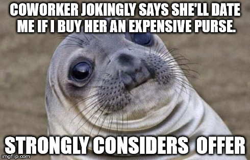 Awkward Moment Sealion Meme | COWORKER JOKINGLY SAYS SHE'LL DATE ME IF I BUY HER AN EXPENSIVE PURSE. STRONGLY CONSIDERS  OFFER | image tagged in memes,awkward moment sealion | made w/ Imgflip meme maker