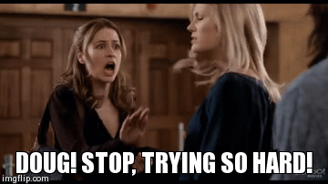 DOUG! STOP, TRYING SO HARD! | image tagged in gifs | made w/ Imgflip video-to-gif maker