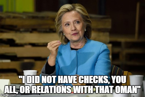 Bill:"I did not have sexual relations with that woman".  Now, Hillary... | "I DID NOT HAVE CHECKS, YOU ALL, OR RELATIONS WITH THAT OMAN" | image tagged in hillary clinton,memes | made w/ Imgflip meme maker