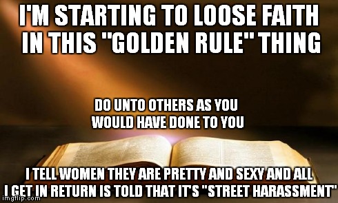Bible  | I'M STARTING TO LOOSE FAITH IN THIS "GOLDEN RULE" THING I TELL WOMEN THEY ARE PRETTY AND SEXY AND ALL I GET IN RETURN IS TOLD THAT IT'S "STR | image tagged in bible,ten commandments,forever alone | made w/ Imgflip meme maker