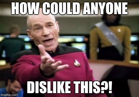 Picard Wtf Meme | HOW COULD ANYONE DISLIKE THIS?! | image tagged in memes,picard wtf | made w/ Imgflip meme maker