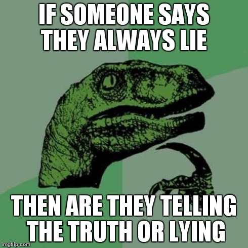 Philosoraptor | IF SOMEONE SAYS THEY ALWAYS LIE THEN ARE THEY TELLING THE TRUTH OR LYING | image tagged in memes,philosoraptor | made w/ Imgflip meme maker