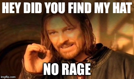 One Does Not Simply | HEY DID YOU FIND MY HAT NO RAGE | image tagged in memes,one does not simply | made w/ Imgflip meme maker