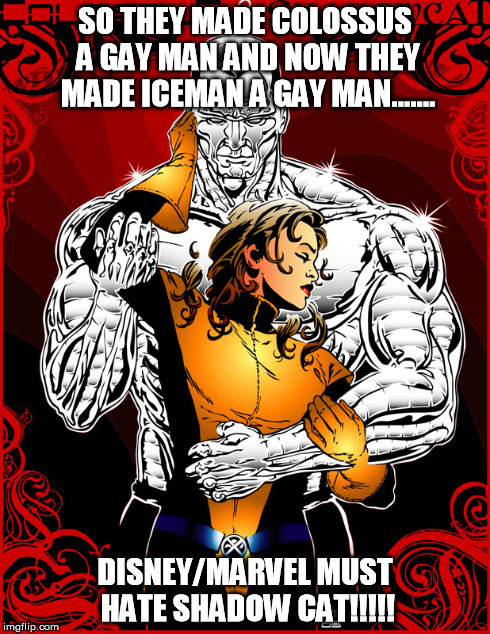 Lonely Shadow Cat | SO THEY MADE COLOSSUS A GAY MAN AND NOW THEY MADE ICEMAN A GAY MAN....... DISNEY/MARVEL MUST HATE SHADOW CAT!!!!! | image tagged in love,disney,marvel,shadow,cat,gay | made w/ Imgflip meme maker