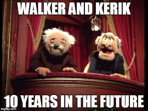 Muppets | WALKER AND KERIK 10 YEARS IN THE FUTURE | image tagged in muppets | made w/ Imgflip meme maker