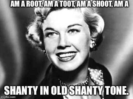 AM A ROOT, AM A TOOT, AM A SHOOT, AM A SHANTY IN OLD SHANTY TONE. | image tagged in doris day | made w/ Imgflip meme maker