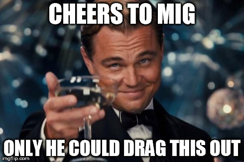 Leonardo Dicaprio Cheers Meme | CHEERS TO MIG ONLY HE COULD DRAG THIS OUT | image tagged in memes,leonardo dicaprio cheers | made w/ Imgflip meme maker