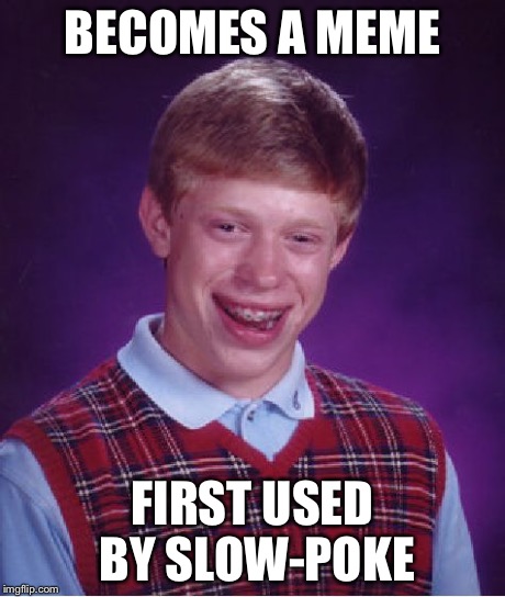 Bad Luck Brian Meme | BECOMES A MEME FIRST USED BY SLOW-POKE | image tagged in memes,bad luck brian | made w/ Imgflip meme maker
