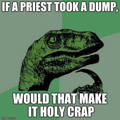 Philosoraptor Meme | IF A PRIEST TOOK A DUMP, WOULD THAT MAKE IT HOLY CRAP | image tagged in memes,philosoraptor | made w/ Imgflip meme maker