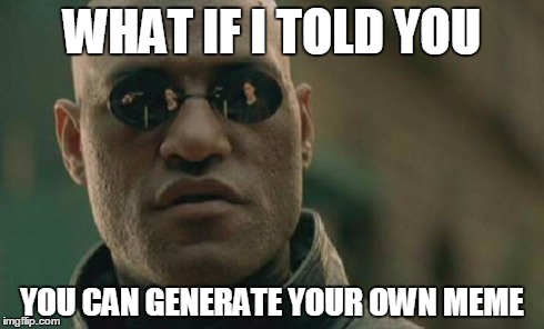 Matrix Morpheus Meme | WHAT IF I TOLD YOU YOU CAN GENERATE YOUR OWN MEME | image tagged in memes,matrix morpheus | made w/ Imgflip meme maker