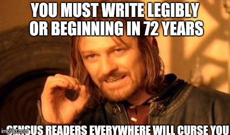 One Does Not Simply Meme | YOU MUST WRITE LEGIBLY OR BEGINNING IN 72 YEARS CENSUS READERS EVERYWHERE WILL CURSE YOU | image tagged in memes,one does not simply | made w/ Imgflip meme maker