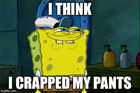 Don't You Squidward | I THINK I CRAPPED MY PANTS | image tagged in memes,dont you squidward | made w/ Imgflip meme maker