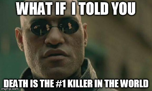 Matrix Morpheus Meme | WHAT IF  I TOLD YOU DEATH IS THE #1 KILLER IN THE WORLD | image tagged in memes,matrix morpheus | made w/ Imgflip meme maker