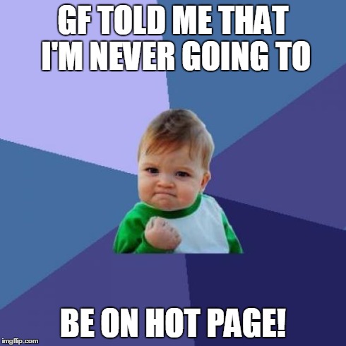 Success Kid | GF TOLD ME THAT I'M NEVER GOING TO BE ON HOT PAGE! | image tagged in memes,success kid | made w/ Imgflip meme maker