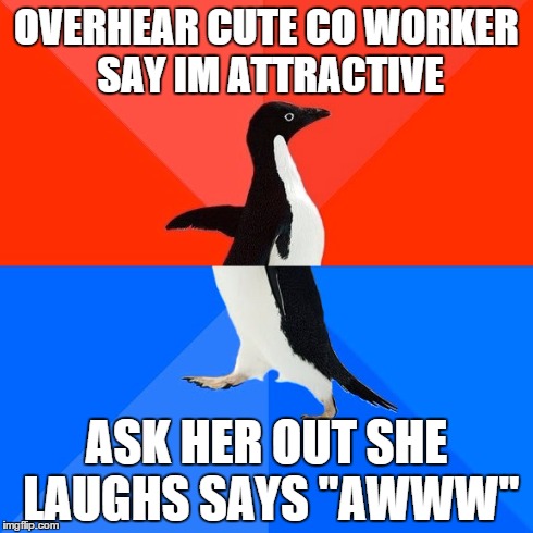 Socially Awesome Awkward Penguin Meme | OVERHEAR CUTE CO WORKER SAY IM ATTRACTIVE ASK HER OUT SHE LAUGHS SAYS "AWWW" | image tagged in memes,socially awesome awkward penguin,AdviceAnimals | made w/ Imgflip meme maker