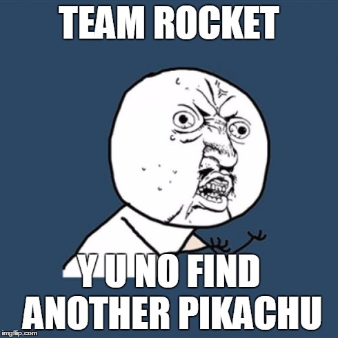 Y U No | TEAM ROCKET Y U NO FIND ANOTHER PIKACHU | image tagged in memes,y u no | made w/ Imgflip meme maker