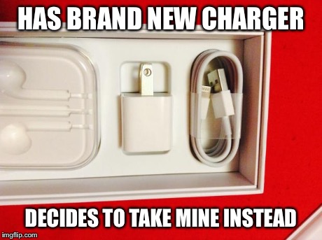 HAS BRAND NEW CHARGER DECIDES TO TAKE MINE INSTEAD | image tagged in funny | made w/ Imgflip meme maker