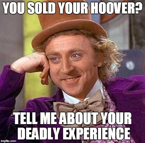 Creepy Condescending Wonka Meme | YOU SOLD YOUR HOOVER? TELL ME ABOUT YOUR DEADLY EXPERIENCE | image tagged in memes,creepy condescending wonka | made w/ Imgflip meme maker
