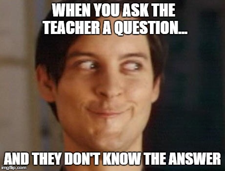 Spiderman Peter Parker Meme | WHEN YOU ASK THE TEACHER A QUESTION... AND THEY DON'T KNOW THE ANSWER | image tagged in memes,spiderman peter parker | made w/ Imgflip meme maker