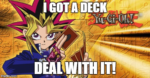 I GOT A DECK DEAL WITH IT! | image tagged in meme,yugioh | made w/ Imgflip meme maker