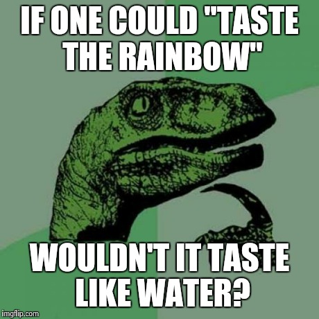 Philosoraptor | IF ONE COULD "TASTE THE RAINBOW" WOULDN'T IT TASTE LIKE WATER? | image tagged in memes,philosoraptor | made w/ Imgflip meme maker