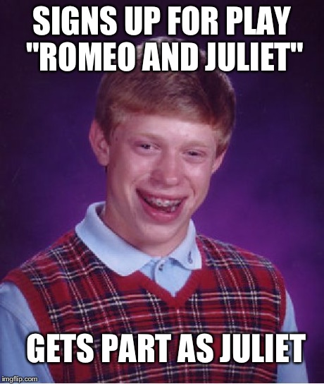 Bad Luck Brian Meme | SIGNS UP FOR PLAY "ROMEO AND JULIET" GETS PART AS JULIET | image tagged in memes,bad luck brian | made w/ Imgflip meme maker