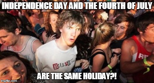 Sudden Clarity Clarence Meme | INDEPENDENCE DAY AND THE FOURTH OF JULY ARE THE SAME HOLIDAY?! | image tagged in memes,sudden clarity clarence | made w/ Imgflip meme maker