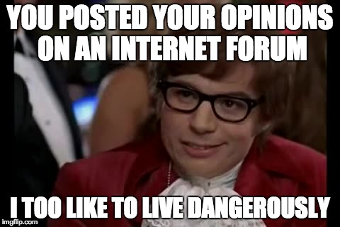 I Too Like To Live Dangerously | YOU POSTED YOUR OPINIONS ON AN INTERNET FORUM I TOO LIKE TO LIVE DANGEROUSLY | image tagged in memes,i too like to live dangerously | made w/ Imgflip meme maker