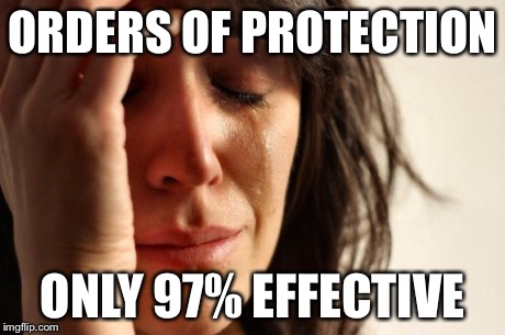 First World Problems Meme | ORDERS OF PROTECTION ONLY 97% EFFECTIVE | image tagged in memes,first world problems | made w/ Imgflip meme maker