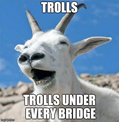 Comment section be like... | TROLLS TROLLS UNDER EVERY BRIDGE | image tagged in memes,laughing goat | made w/ Imgflip meme maker
