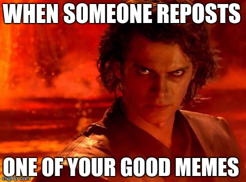 You Underestimate My Power Meme | WHEN SOMEONE REPOSTS ONE OF YOUR GOOD MEMES | image tagged in memes,you underestimate my power,reposts | made w/ Imgflip meme maker