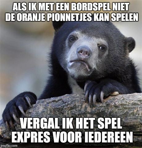 Confession Bear Meme | ALS IK MET EEN BORDSPEL NIET DE ORANJE PIONNETJES KAN SPELEN VERGAL IK HET SPEL EXPRES VOOR IEDEREEN | image tagged in memes,confession bear,cirkeltrek | made w/ Imgflip meme maker