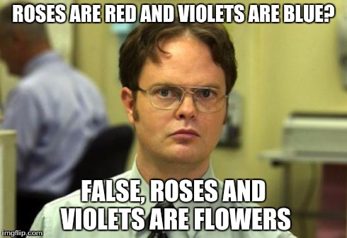 Dwight Schrute Meme | ROSES ARE RED AND VIOLETS ARE BLUE? FALSE, ROSES AND VIOLETS ARE FLOWERS | image tagged in memes,dwight schrute | made w/ Imgflip meme maker