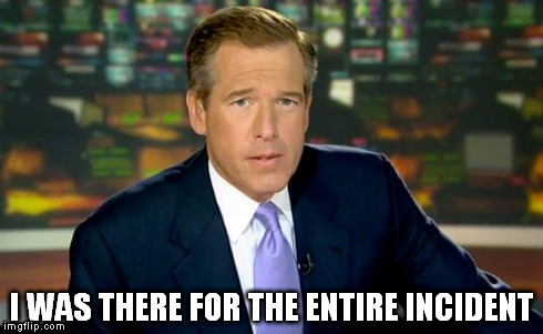 Brian Williams Was There | I WAS THERE FOR THE ENTIRE INCIDENT | image tagged in memes,brian williams was there | made w/ Imgflip meme maker