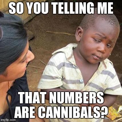 Third World Skeptical Kid Meme | SO YOU TELLING ME THAT NUMBERS ARE CANNIBALS? | image tagged in memes,third world skeptical kid | made w/ Imgflip meme maker