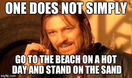 One Does Not Simply Meme | ONE DOES NOT SIMPLY GO TO THE BEACH ON A HOT DAY AND STAND ON THE SAND | image tagged in memes,one does not simply | made w/ Imgflip meme maker