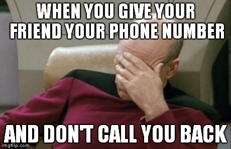 Captain Picard Facepalm | WHEN YOU GIVE YOUR FRIEND YOUR PHONE NUMBER AND DON'T CALL YOU BACK | image tagged in memes,captain picard facepalm | made w/ Imgflip meme maker