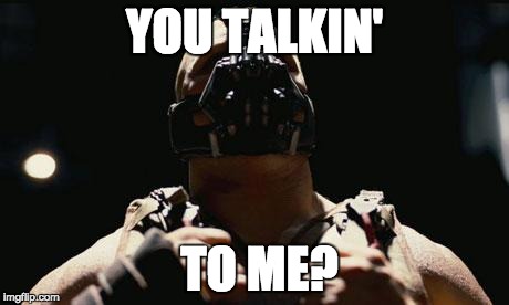 Bane | YOU TALKIN' TO ME? | image tagged in bane | made w/ Imgflip meme maker