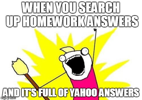 X All The Y Meme | WHEN YOU SEARCH UP HOMEWORK ANSWERS AND IT'S FULL OF YAHOO ANSWERS | image tagged in memes,x all the y | made w/ Imgflip meme maker