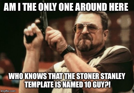 Am I The Only One Around Here | AM I THE ONLY ONE AROUND HERE WHO KNOWS THAT THE STONER STANLEY TEMPLATE IS NAMED 10 GUY?! | image tagged in memes,am i the only one around here | made w/ Imgflip meme maker