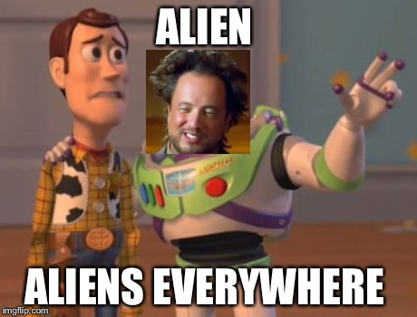 X, X Everywhere Meme | ALIEN ALIENS EVERYWHERE | image tagged in memes,x x everywhere,ancient aliens | made w/ Imgflip meme maker