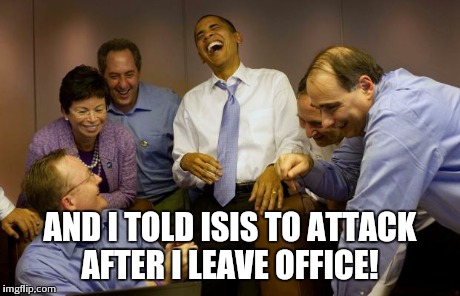 And then I said Obama Meme | AND I TOLD ISIS TO ATTACK AFTER I LEAVE OFFICE! | image tagged in memes,and then i said obama | made w/ Imgflip meme maker